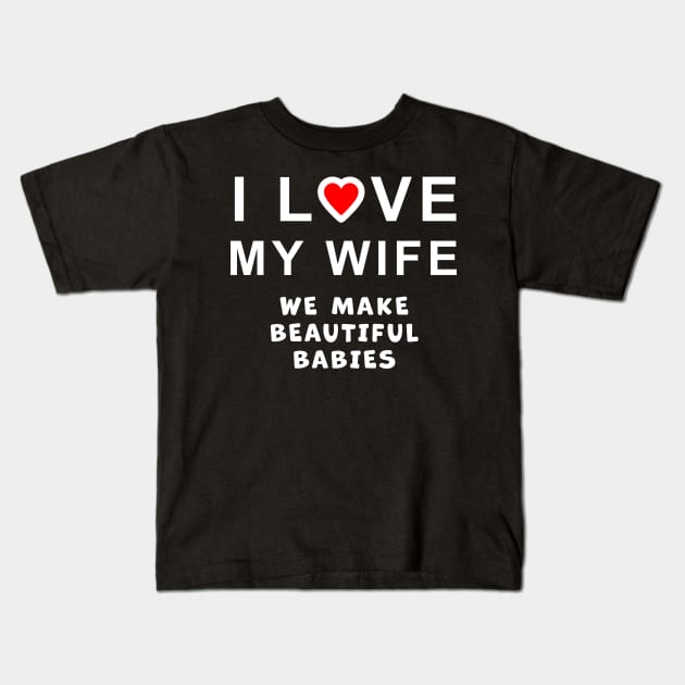 I love my wife, we make beautiful babies, funny graphic t-shirt celebrating married life, love, and having babies. Kids T-Shirt by Cat In Orbit ®